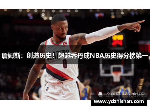 詹姆斯：创造历史！超越乔丹成NBA历史得分榜第一